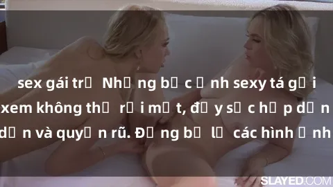 sex gái trẻ Những bức ảnh sexy tá gợi cảm khiến người xem không thể rời mắt, đầy sức hấp dẫn và quyến rũ. Đừng bỏ lỡ các hình ảnh nóng bỏng này!