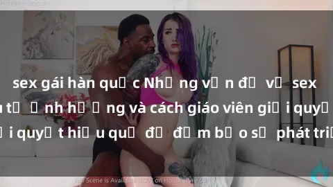 sex gái hàn quốc Những vấn đề về sex học sinh: Các yếu tố ảnh hưởng và cách giáo viên giải quyết hiệu quả để đảm bảo sự phát triển toàn diện.