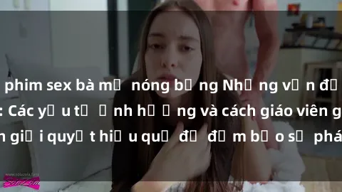 phim sex bà mẹ nóng bỏng Những vấn đề về sex học sinh: Các yếu tố ảnh hưởng và cách giáo viên giải quyết hiệu quả để đảm bảo sự phát triển toàn diện.
