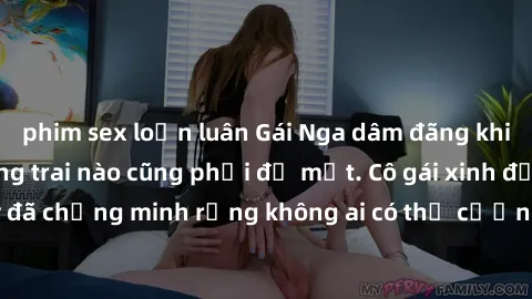 phim sex loạn luân Gái Nga dâm đãng khiến tim bất cứ chàng trai nào cũng phải đỏ mặt. Cô gái xinh đẹp này đã chứng minh rằng không ai có thể cưỡng lại khi cô làm tình đắm say.