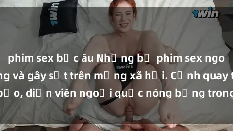phim sex bắc âu Những bộ phim sex ngoại quốc nổi tiếng và gây sốt trên mạng xã hội. Cảnh quay táo bạo, diễn viên ngoại quốc nóng bỏng trong các tác phẩm đỉnh cao.