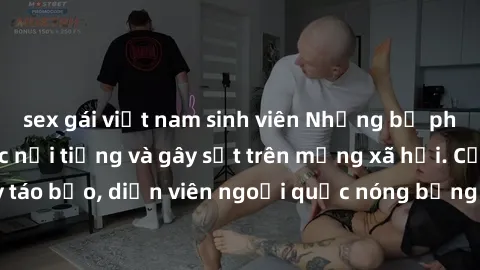 sex gái việt nam sinh viên Những bộ phim sex ngoại quốc nổi tiếng và gây sốt trên mạng xã hội. Cảnh quay táo bạo, diễn viên ngoại quốc nóng bỏng trong các tác phẩm đỉnh cao.