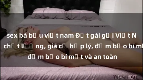 sex bà bầu việt nam Đặt gái gọi Việt Nam: Dịch vụ chất lượng, giá cả hợp lý, đảm bảo bí mật và an toàn