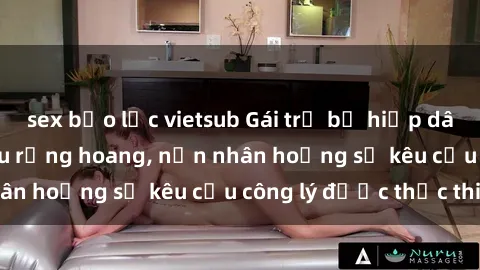 sex bạo lực vietsub Gái trẻ bị hiếp dâm bạo lực trong khu rừng hoang, nạn nhân hoảng sợ kêu cầu công lý được thực thi