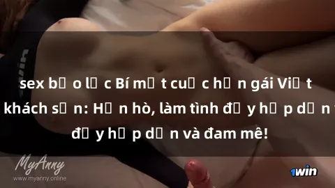 sex bạo lực Bí mật cuộc hẹn gái Việt lần đầu ở khách sạn: Hẹn hò, làm tình đầy hấp dẫn và đam mê!