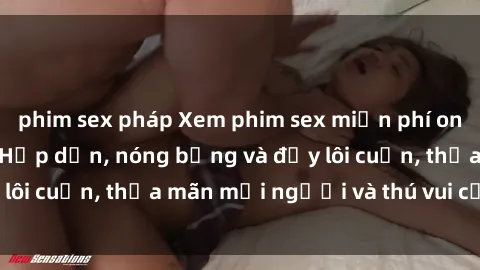 phim sex pháp Xem phim sex miễn phí online ngay tại đây – Hấp dẫn, nóng bỏng và đầy lôi cuốn, thỏa mãn mọi người và thú vui của bạn!