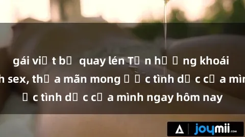 gái việt bị quay lén Tận hưởng khoái cảm với gái xinh sex, thỏa mãn mong ước tình dục của mình ngay hôm nay