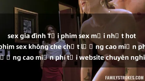 sex gia đình Tải phim sex mới nhất hot nhất - Xem và tải phim sex không che chất lượng cao miễn phí tại website chuyên nghiệp.