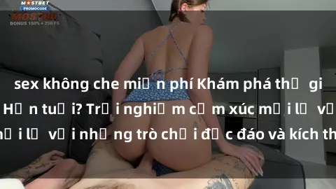sex không che miễn phí Khám phá thế giới sex trực tuyến: Hơn tuổi? Trải nghiệm cảm xúc mới lạ với những trò chơi độc đáo và kích thích người lớn