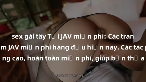 sex gái tây Tải JAV miễn phí: Các trang web cung cấp phim JAV miễn phí hàng đầu hiện nay. Các tác phẩm chất lượng cao, hoàn toàn miễn phí, giúp bạn thỏa mãn niềm đam mê mà không tốn kém.