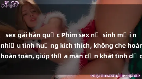 sex gái hàn quốc Phim sex nữ sinh mới nhất: Trải nghiệm nhiều tình huống kích thích, không che hoàn toàn, giúp thỏa mãn cơn khát tình dục của các bạn trẻ