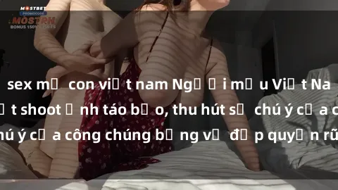 sex mẹ con việt nam Người mẫu Việt Nam gây sốt với loạt shoot ảnh táo bạo, thu hút sự chú ý của công chúng bằng vẻ đẹp quyến rũ và gợi cảm.