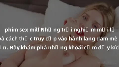phim sex milf Những trải nghiệm mới lạ với sex tập thể và cách thức truy cập vào hành lang đam mê của bạn. Hãy khám phá những khoái cảm đầy kích thích với tập thể hấp dẫn!