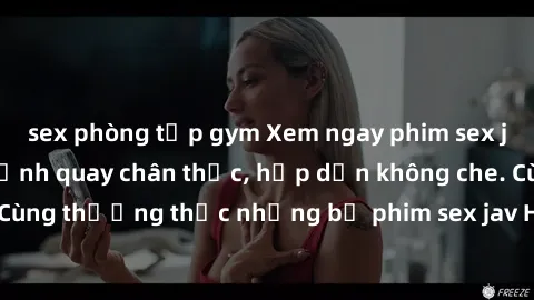 sex phòng tập gym Xem ngay phim sex jav HD với những cảnh quay chân thực, hấp dẫn không che. Cùng thưởng thức những bộ phim sex jav HD hot nhất hiện nay!